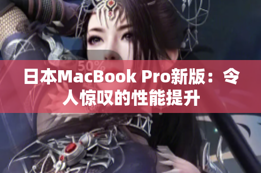 日本MacBook Pro新版：令人惊叹的性能提升