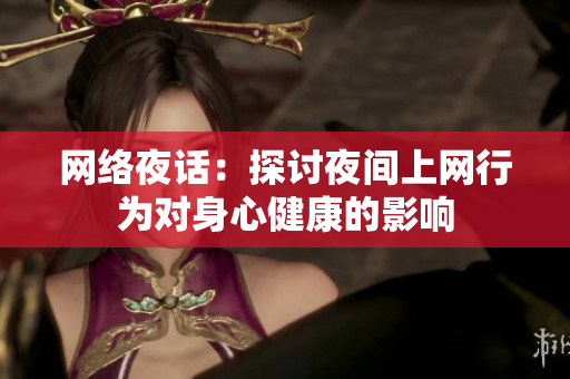 网络夜话：探讨夜间上网行为对身心健康的影响