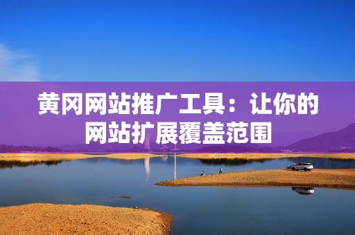 黄冈网站推广工具：让你的网站扩展覆盖范围