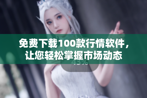免费下载100款行情软件，让您轻松掌握市场动态