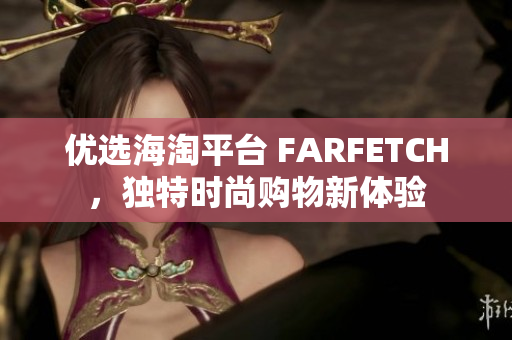 优选海淘平台 FARFETCH，独特时尚购物新体验