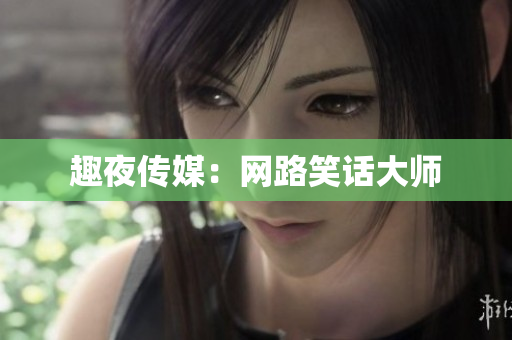 趣夜传媒：网路笑话大师