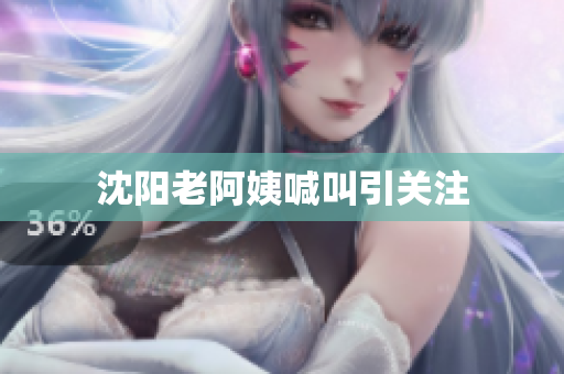沈阳老阿姨喊叫引关注