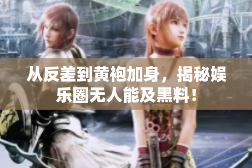 从反差到黄袍加身，揭秘娱乐圈无人能及黑料！
