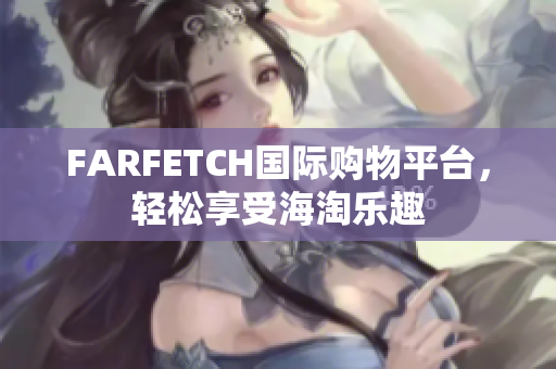 FARFETCH国际购物平台，轻松享受海淘乐趣
