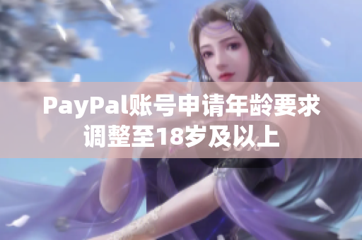 PayPal账号申请年龄要求调整至18岁及以上