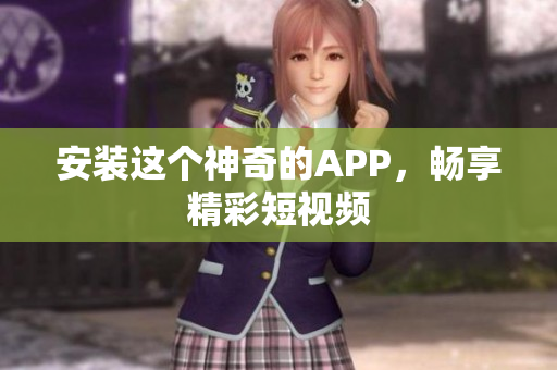 安装这个神奇的APP，畅享精彩短视频
