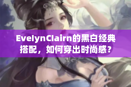EveIynCIairn的黑白经典搭配，如何穿出时尚感？