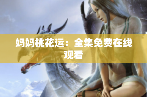 妈妈桃花运：全集免费在线观看