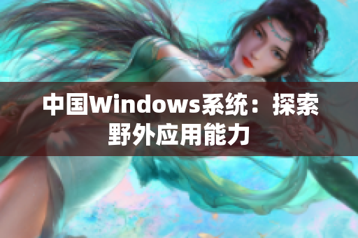中国Windows系统：探索野外应用能力