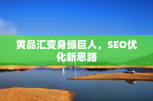 黄品汇变身绿巨人，SEO优化新思路