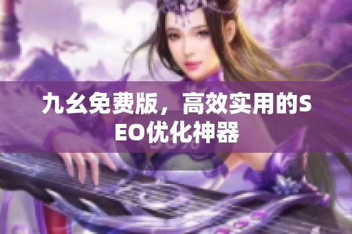 九幺免费版，高效实用的SEO优化神器