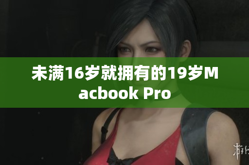 未满16岁就拥有的19岁Macbook Pro