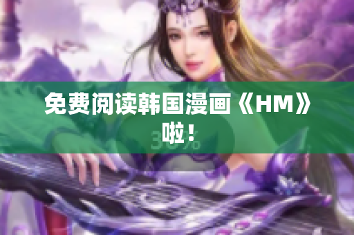 免费阅读韩国漫画《HM》啦！