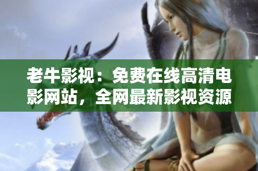 老牛影视：免费在线高清电影网站，全网最新影视资源密集更新