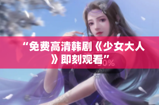 “免费高清韩剧《少女大人》即刻观看”