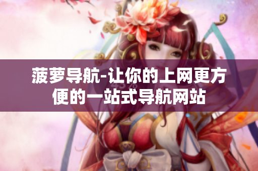 菠萝导航-让你的上网更方便的一站式导航网站