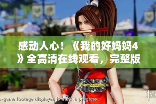 感动人心！《我的好妈妈4》全高清在线观看，完整版首发