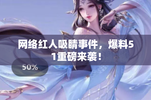 网络红人吸睛事件，爆料51重磅来袭！