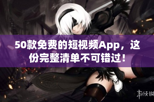 50款免费的短视频App，这份完整清单不可错过！