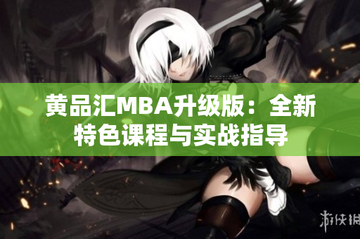 黄品汇MBA升级版：全新特色课程与实战指导