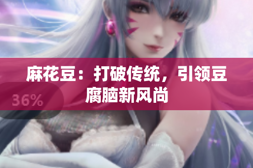 麻花豆：打破传统，引领豆腐脑新风尚