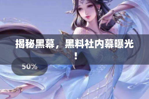 揭秘黑幕，黑料社内幕曝光！