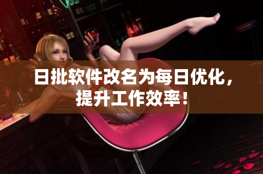 日批软件改名为每日优化，提升工作效率！