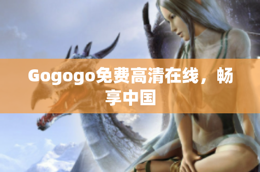 Gogogo免费高清在线，畅享中国