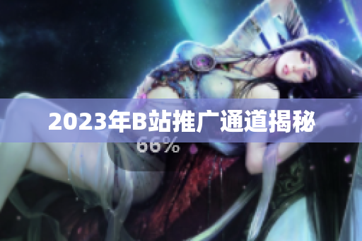 2023年B站推广通道揭秘