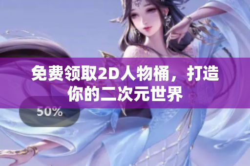 免费领取2D人物桶，打造你的二次元世界