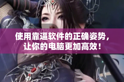 使用靠逼软件的正确姿势，让你的电脑更加高效！