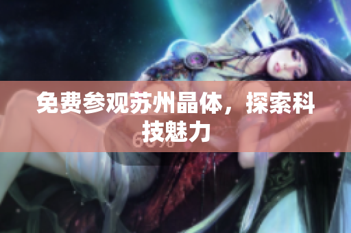 免费参观苏州晶体，探索科技魅力