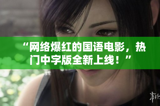 “网络爆红的国语电影，热门中字版全新上线！”