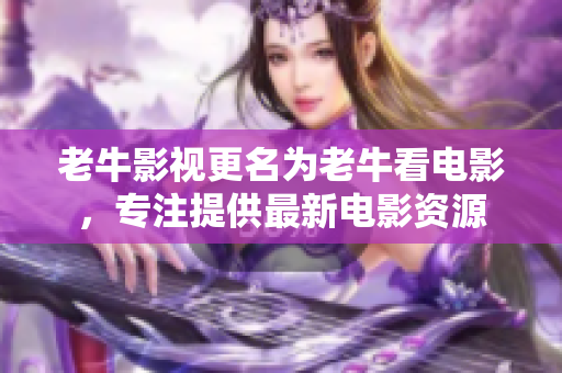老牛影视更名为老牛看电影，专注提供最新电影资源
