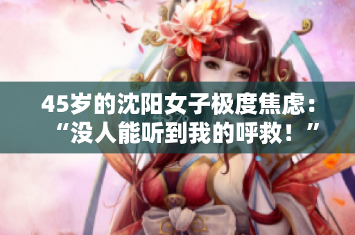 45岁的沈阳女子极度焦虑：“没人能听到我的呼救！”