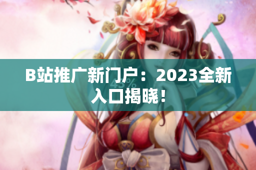 B站推广新门户：2023全新入口揭晓！