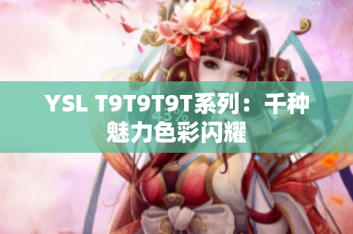 YSL T9T9T9T系列：千种魅力色彩闪耀