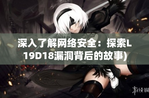 深入了解网络安全：探索L19D18漏洞背后的故事)