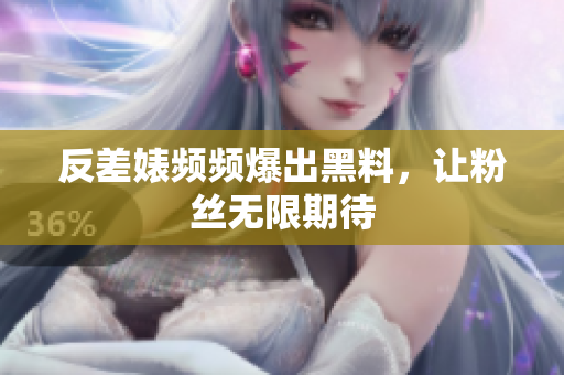 反差婊频频爆出黑料，让粉丝无限期待