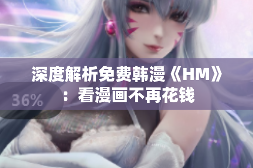 深度解析免费韩漫《HM》：看漫画不再花钱