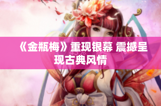 《金瓶梅》重现银幕 震撼呈现古典风情