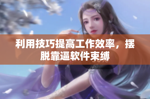 利用技巧提高工作效率，摆脱靠逼软件束缚