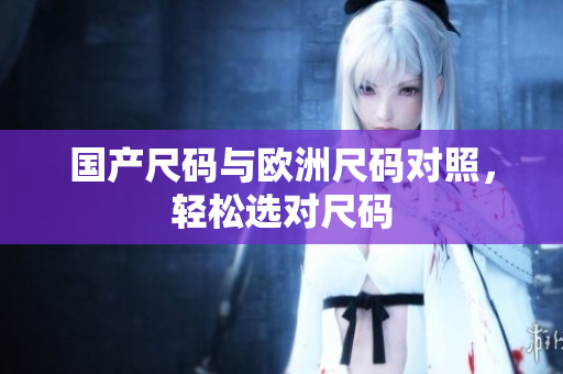 国产尺码与欧洲尺码对照，轻松选对尺码
