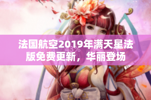 法国航空2019年满天星法版免费更新，华丽登场