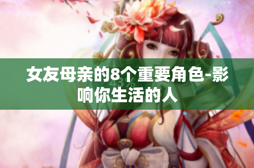 女友母亲的8个重要角色-影响你生活的人