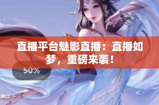 直播平台魅影直播：直播如梦，重磅来袭！