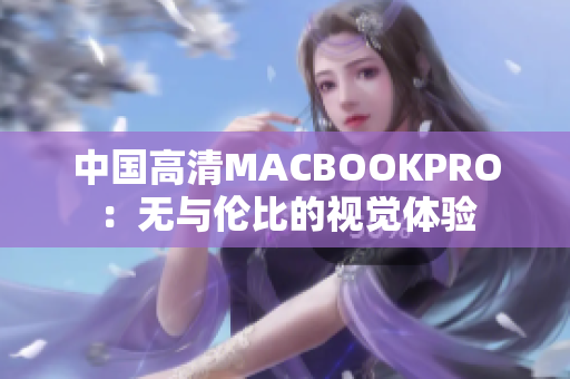 中国高清MACBOOKPRO：无与伦比的视觉体验