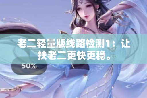 老二轻量版线路检测1：让扶老二更快更稳。