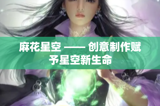 麻花星空 —— 创意制作赋予星空新生命